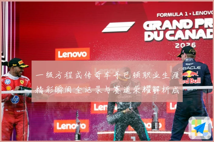 一级方程式传奇车手巴顿职业生涯精彩瞬间全记录与赛道荣耀解析成长观察：最新赛事动态与深度分析