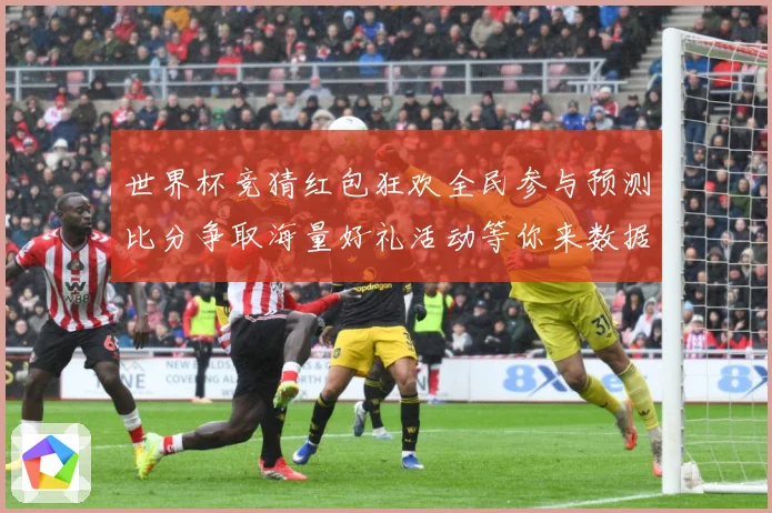 世界杯竞猜红包狂欢全民参与预测比分争取海量好礼活动等你来数据研判：最新赛事动态与深度分析