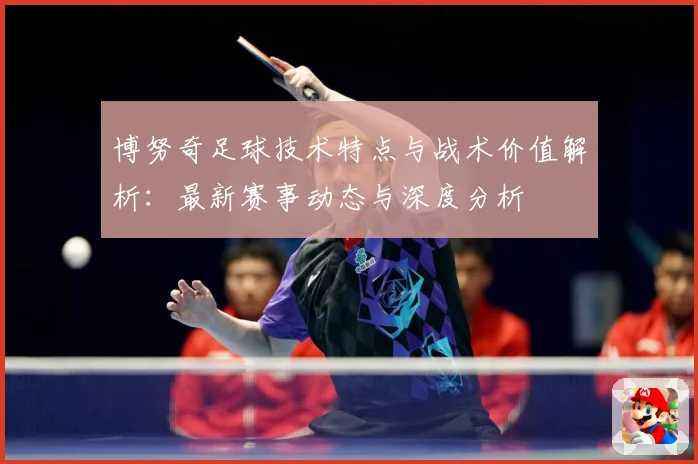 博努奇足球技术特点与战术价值解析：最新赛事动态与深度分析
