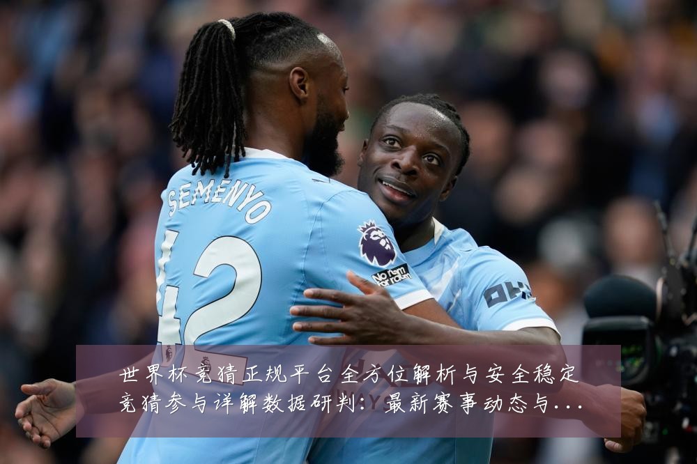 世界杯竞猜正规平台全方位解析与安全稳定竞猜参与详解数据研判：最新赛事动态与深度分析