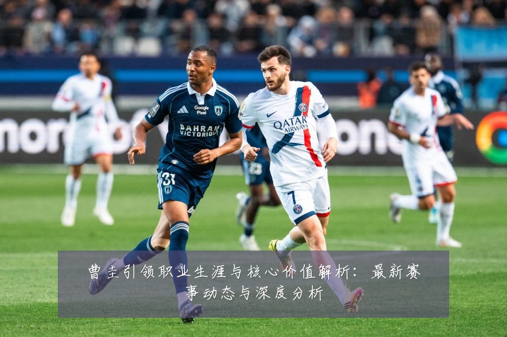 曹圭引领职业生涯与核心价值解析:最新赛事动态与深度分析