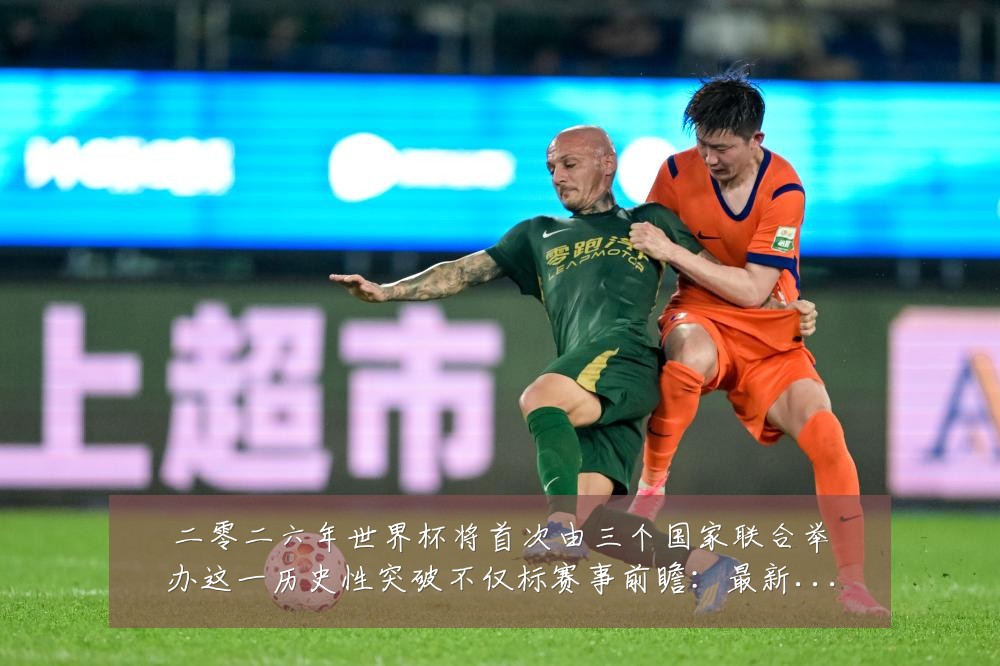 二零二六年世界杯将首次由三个国家联合举办这一历史性突破不仅标赛事前瞻:最新赛事动态与深度分析