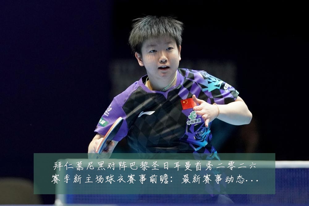 拜仁慕尼黑对阵巴黎圣日耳曼首秀二零二六赛季新主场球衣赛事前瞻:最新赛事动态与深度分析