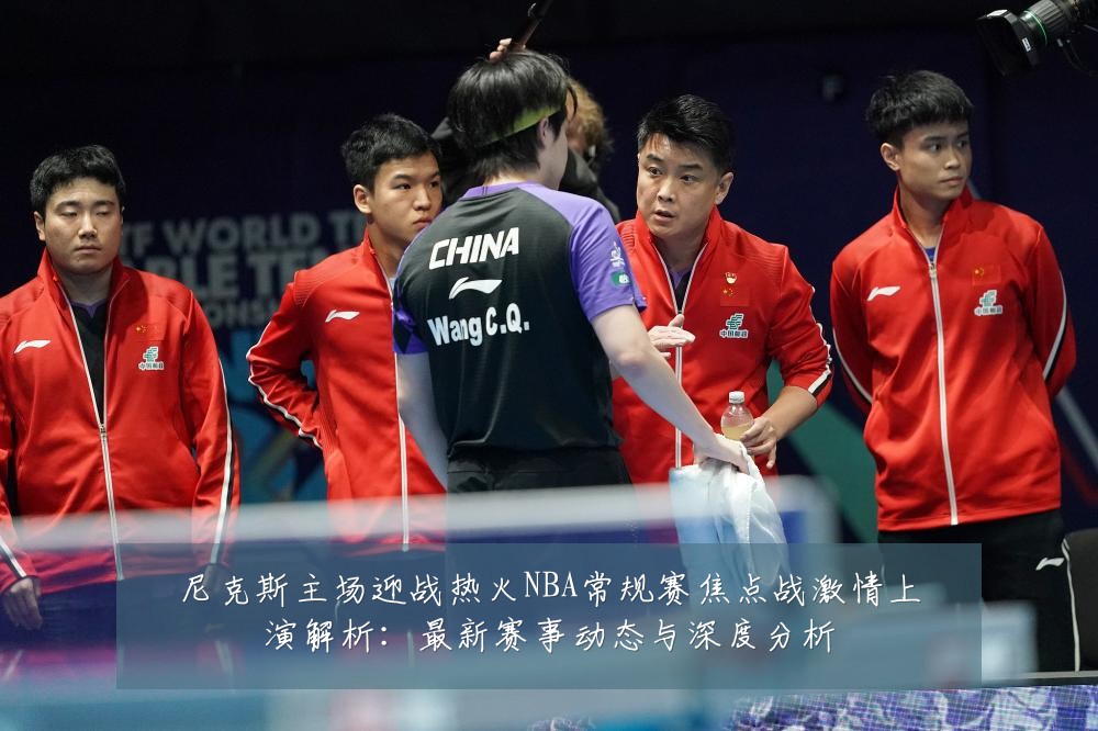 尼克斯主场迎战热火NBA常规赛焦点战激情上演解析:最新赛事动态与深度分析