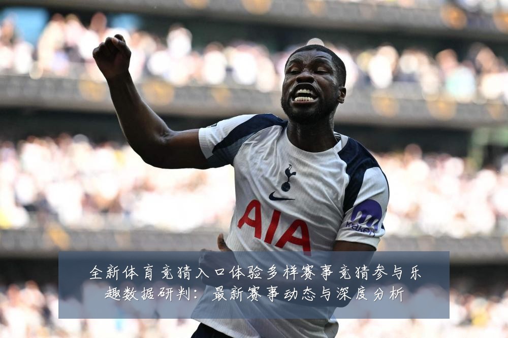 全新体育竞猜入口体验多样赛事竞猜参与乐趣数据研判：最新赛事动态与深度分析