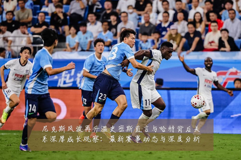 尼克斯风波再升温史密斯直言与哈特背后关系深厚成长观察:最新赛事动态与深度分析
