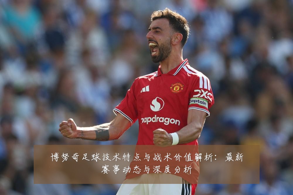 博努奇足球技术特点与战术价值解析:最新赛事动态与深度分析