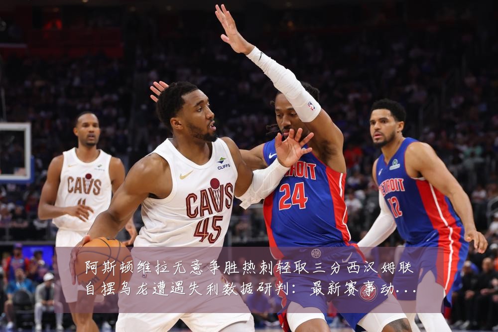 阿斯顿维拉无意争胜热刺轻取三分西汉姆联自摆乌龙遭遇失利数据研判：最新赛事动态与深度分析